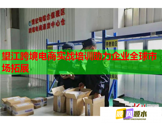 望江跨境電商實戰(zhàn)培訓(xùn)助力企業(yè)全球市場拓展