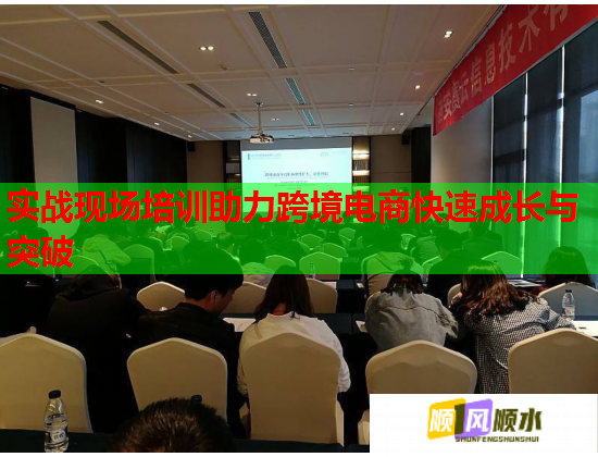 實戰(zhàn)現(xiàn)場培訓助力跨境電商快速成長與突破