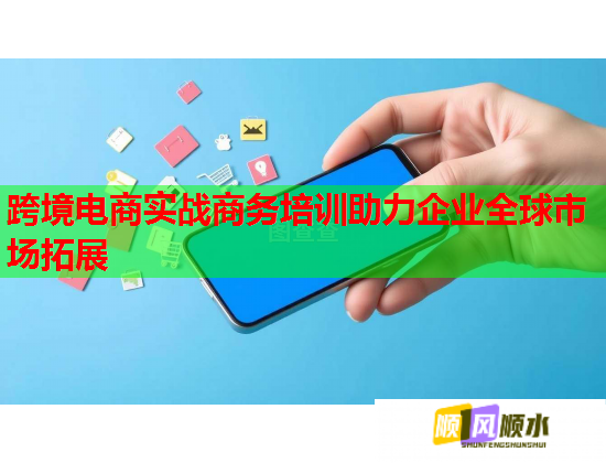 跨境電商實戰(zhàn)商務培訓助力企業(yè)全球市場拓展