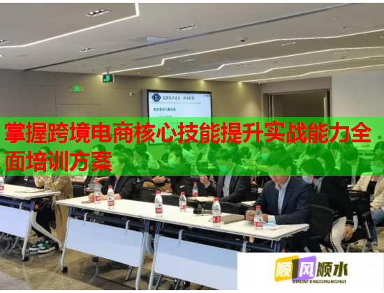 掌握跨境電商核心技能提升實戰(zhàn)能力全面培訓(xùn)方案