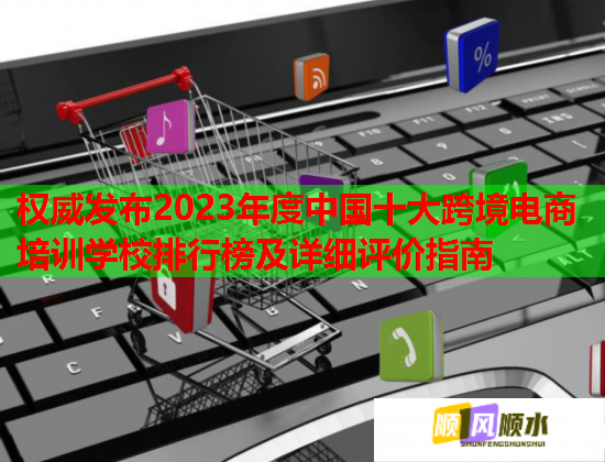 權(quán)威發(fā)布2023年度中國(guó)十大跨境電商培訓(xùn)學(xué)校排行榜及詳細(xì)評(píng)價(jià)指南