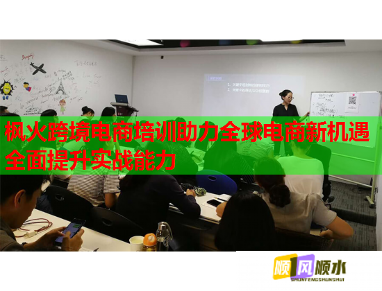 楓火跨境電商培訓(xùn)助力全球電商新機(jī)遇全面提升實(shí)戰(zhàn)能力