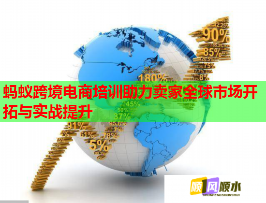 螞蟻跨境電商培訓(xùn)助力賣家全球市場開拓與實(shí)戰(zhàn)提升