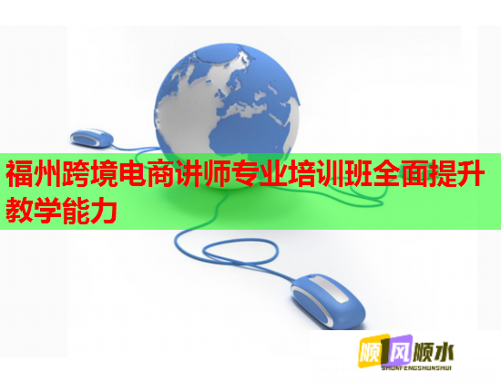 福州跨境電商講師專業(yè)培訓班全面提升教學能力