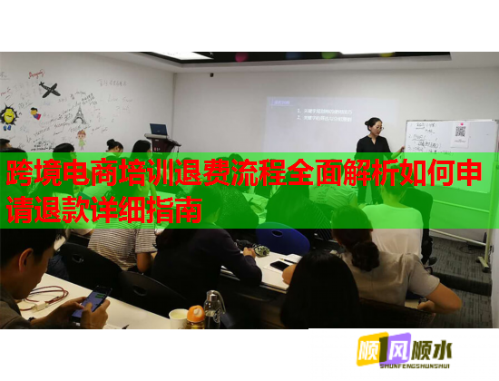 跨境電商培訓(xùn)退費流程全面解析如何申請退款詳細(xì)指南