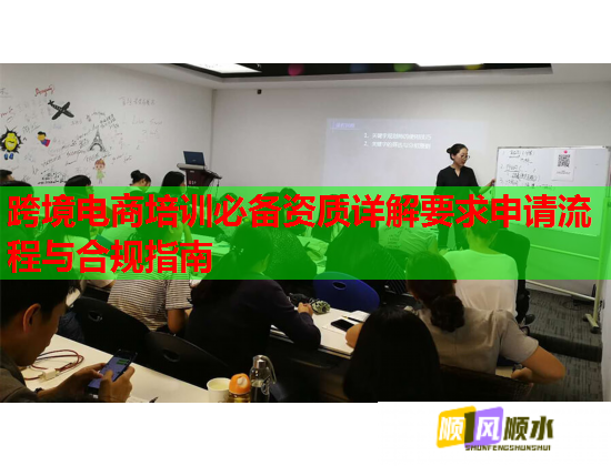跨境電商培訓(xùn)必備資質(zhì)詳解要求申請(qǐng)流程與合規(guī)指南