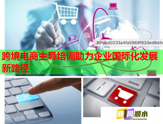 跨境電商主導(dǎo)培訓助力企業(yè)國際化發(fā)展新路徑