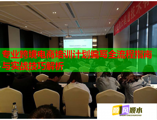 專業(yè)跨境電商培訓(xùn)計劃編寫全流程指南與實(shí)戰(zhàn)技巧解析