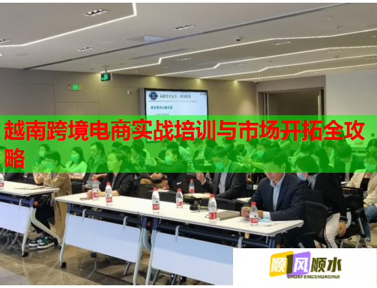 越南跨境電商實(shí)戰(zhàn)培訓(xùn)與市場(chǎng)開(kāi)拓全攻略