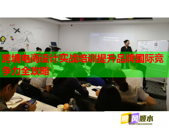 跨境電商設計實戰(zhàn)培訓提升品牌國際競爭力全攻略