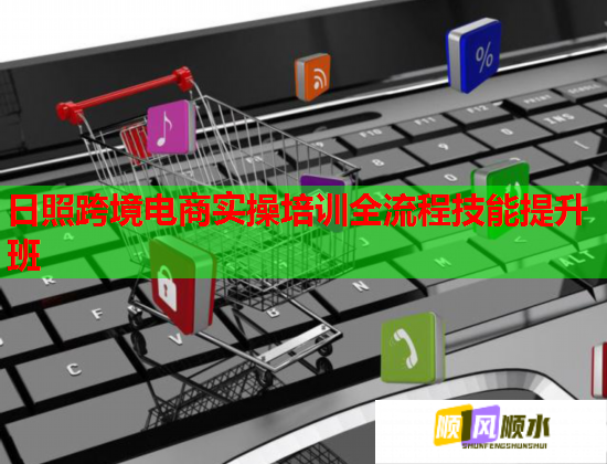 日照跨境電商實操培訓全流程技能提升班