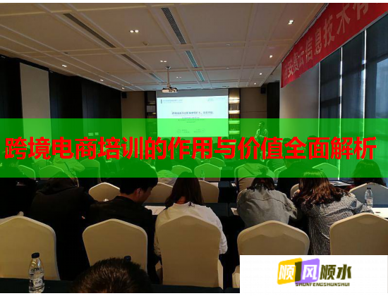 跨境電商培訓(xùn)的作用與價值全面解析