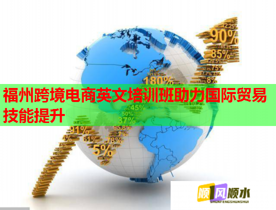 福州跨境電商英文培訓(xùn)班助力國際貿(mào)易技能提升