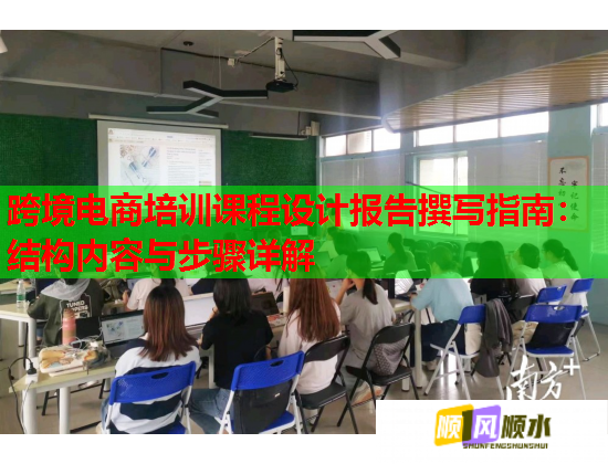 跨境電商培訓課程設計報告撰寫指南：結構內容與步驟詳解